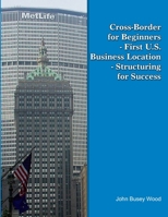 Cross-Border for Beginners - First U.S. Business Location - Structuring for Success 0557435161 Book Cover