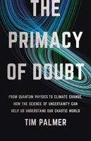 The Primacy of Doubt: From Quantum Physics to Climate Change, How the Science of Uncertainty Can Help Us Understand Our Chaotic World 1541619714 Book Cover