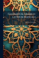 Glossarium Arabico-Latinum Manuale: Maximam Partem E Lexico Goliano Excerptum 1273465547 Book Cover