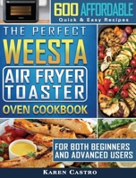 The Perfect WEESTA Air Fryer Toaster Oven Cookbook: 600 Affordable, Quick & Easy Recipes for Both Beginners and Advanced Users 1801664714 Book Cover