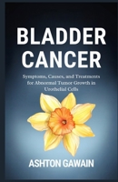Bladder Cancer: Symptoms, Causes, and Treatments for Abnormal Tumor Growth in Urothelial Cells B0FTVSGNH3 Book Cover