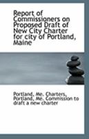 Report of Commissioners on Proposed Draft of New City Charter for City of Portland, Maine 0526564407 Book Cover