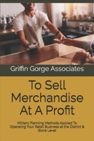 To Sell Merchandise At A Profit: Military Planning Methods Applied To Operating Your Retail Business at the District & Store Level 179195829X Book Cover