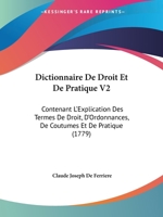 Dictionnaire De Droit Et De Pratique V2: Contenant L'Explication Des Termes De Droit, D'Ordonnances, De Coutumes Et De Pratique (1779) 116621463X Book Cover
