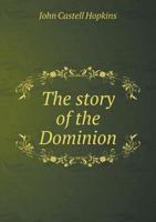 The Story of the Dominion; Four Hundred Years in the Annals of Half a Continent; a History of Canada From its Early Discovery and Settlement to the ... Achievements in the Pursuits of Peace and War 1019184760 Book Cover