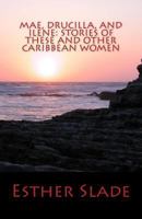 Mae, Drucilla, and Ilene: Stories of These and Other Caribbean Women 1491023333 Book Cover