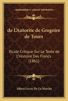 de L'Autorite de Gregoire de Tours: Etude Critique Sur Le Texte de L'Histoire Des Francs (1861) 116040089X Book Cover