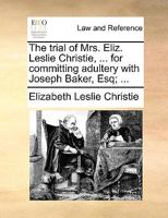 The trial of Mrs. Eliz. Leslie Christie, ... for committing adultery with Joseph Baker, Esq; ... 1170659071 Book Cover