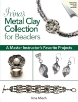 Irina's Metal Clay Collection for Beaders: A Master Instructor’s Favorite Projects 0871167840 Book Cover