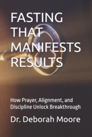 FASTING THAT MANIFESTS RESULTS: How Prayer, Alignment, and Discipline Unlock Breakthrough B0GCNXGBJ4 Book Cover