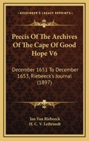 Precis Of The Archives Of The Cape Of Good Hope V6: December 1651 To December 1653, Riebeeck's Journal 1167246993 Book Cover