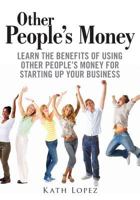 Other People's Money : Learn the Benefits of Using Other People?s Money for Starting up Your Business 1502986671 Book Cover