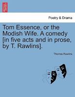 Tom Essence, or the Modish Wife. A comedy [in five acts and in prose, by T. Rawlins]. 1241163936 Book Cover