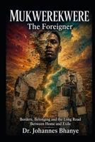 MUKWEREKWERE: THE FOREIGNER: Borders, Belonging and the Long Road Between Home and Exile (THE BORDERS & BELONGING SERIES) B0H6G5YZBH Book Cover
