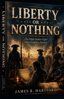 LIBERTY OR NOTHING: The High-Stakes Fight That Forged a Nation B0H4XPNY3X Book Cover