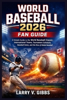 World Baseball 2026 Fan Guide: A Simple Guide to the World Baseball Classic, International Teams, Tournament Schedule, Baseball Rules, and the Rise of Global Baseball B0GS4L5KQX Book Cover