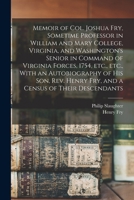 Memoir of Col. Joshua Fry, Sometime Professor in William and Mary College, Virginia, and Washington's Senior in Command of Virginia Forces, 1754, ... Henry Fry, and a Census of Their Descendants 1275791654 Book Cover