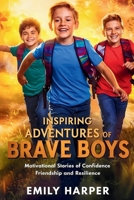 Inspiring Adventures of Brave Boys: Motivational stories of confidence friendship and Resilience B0FHFYY5SB Book Cover