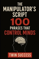 The Manipulator’s Script: 100 Phrases That Control Minds B0FCSS7XBX Book Cover