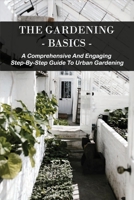 The Gardening Basics: A Comprehensive And Engaging Step-By-Step Guide To Urban Gardening: Classic Gardening Books B08W3MCJKG Book Cover