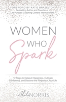 Women Who Spark: 12 Steps to Catapult Happiness, Cultivate Confidence, and Discover the Purpose of Your Life 1640855513 Book Cover