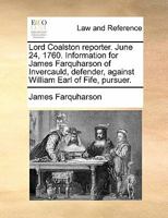 Lord Coalston reporter. June 24, 1760. Information for James Farquharson of Invercauld, defender, against William Earl of Fife, pursuer. 1170823912 Book Cover