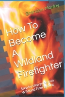How To Become A Wildland Firefighter: Step by step guide into Wildland FireFighting B0GLWRRG1N Book Cover