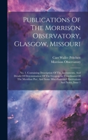 Publications Of The Morrison Observatory, Glasgow, Missouri: No. 1. Containing Description Of The Instruments, And Details Of Determination Of The ... Miscellaneous Observations And Notes, Issue 1 1020418168 Book Cover