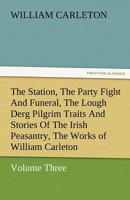 The Station, the Party Fight and Funeral, the Lough Derg Pilgrim Traits and Stories of the Irish Peasantry, the Works of William Carleton, Volume Thre 384248013X Book Cover