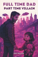 Full Time Dad, Part Time Villain:: A LitRPG Science Fiction Adventure | Single Dad Story | 6x9 Paperback | Action, Family Bonds, System Novel B0FCDMZVD3 Book Cover