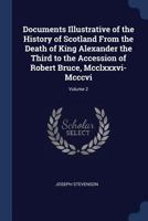 Documents illustrative of the History of Scotland from the Death of King Alexander the Third to the Accession of Robert Bruce: Volume II 1022858904 Book Cover