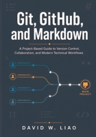 Git, GitHub, and Markdown: A Project-Based Guide to Version Control, Collaboration, and Modern Technical Workflows B0HFVW7WDF Book Cover