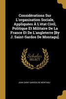 Consid�rations Sur l'Organisation Sociale, Appliqu�es � l'�tat Civil, Politique Et Militaire de la France Et de l'Angleterre [by J. Saint-Sardos de Montagu]. 1144071011 Book Cover