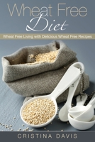 Wheat Free Diet: Wheat Free Living with Delicious Wheat Free Recipes 1631879812 Book Cover