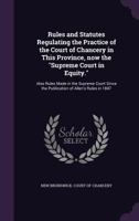 Rules and Statutes Regulating the Practice of the Court of Chancery in This Province, now the Supreme Court in Equity.: Also Rules Made in the Supreme Court Since the Publication of Allen's Rules in 1 1176517988 Book Cover