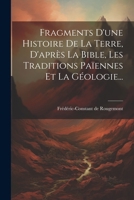 Fragments D'une Histoire De La Terre, D'après La Bible, Les Traditions Païennes Et La Géologie... (French Edition) 1022626728 Book Cover