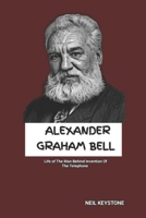 ALEXANDER GRAHAM BELL: Life of The Man Behind Invention Of The Telephone B0DSST4JBM Book Cover