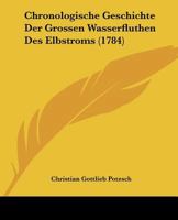 Chronologische Geschichte Der Grossen Wasserfluthen Des Elbstroms (1784) 1104633884 Book Cover