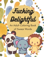 Fucking Delightful: An Adult Coloring Book of Swear Words B0BJZXHRJX Book Cover