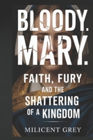 BLOODY MARY: Faith, Fury and the Shattering of a Kingdom B0GMWV6ZC3 Book Cover
