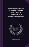 The Original Version of Love's Labour's Lost, with a Conjecture as to Love's Labour's Won, 1146671784 Book Cover