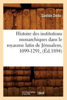 Histoire Des Institutions Monarchiques Dans Le Royaume Latin de Ja(c)Rusalem, 1099-1291, (A0/00d.1894) 2012669786 Book Cover