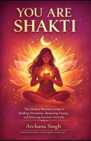 YOU ARE SHAKTI: The Modern Woman's Guide to Healing Hormones, Restoring energy and Balancing Emotions Naturally B0GYYT4GQ3 Book Cover
