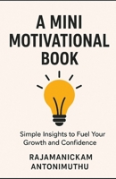 A Mini Motivational Book: Simple Insights to Fuel Your Growth and Confidence B0FSWH6S46 Book Cover