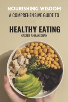 Nourishing Wisdom: A Comprehensive Guide To Healthy Eating B0C47Q5JH2 Book Cover