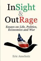 InSight and OutRage: Essays About Life, Politics, Economics and War 1468199102 Book Cover