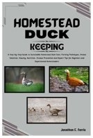 HOMESTEAD DUCK KEEPING: A Step-by-Step Guide to Sustainable Homestead Duck Care, Farming Tips, Breed Selection, Nutrition, Disease Prevention and Expert Tips for Beginners and Experience Homesteaders B0CWXDC5CM Book Cover