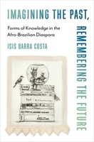 Imagining the Past, Remembering the Future: Forms of Knowledge in the Afro-Brazilian Diaspora (Black Lives in the Diaspora: Past / Present / Future) 0231212631 Book Cover