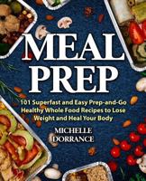 Meal Prep: 101 Superfast and Easy Prep-And-Go Healthy Whole Food Recipes to Lose Weight and Heal Your Body (Picture Cookbook, Meal Planning, Meal Prep Recipes, & Meal Prep Cookbook) 1979739285 Book Cover