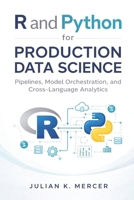 R and Python for Production Data Science: Pipelines, Model Orchestration, and Cross-Language Analytics B0GMJ67GGY Book Cover